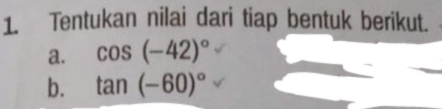 Tentukan nilai dari tiap bentuk berikut. 
a. cos (-42)^circ 
b. tan (-60)^circ 