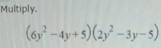 Multiply.
(6y^2-4y+5)(2y^2-3y-5)