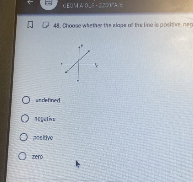 GEOM A OLS - 2200FA/6
48. Choose whether the slope of the line is positive, neg
undefined
negative
positive
zero