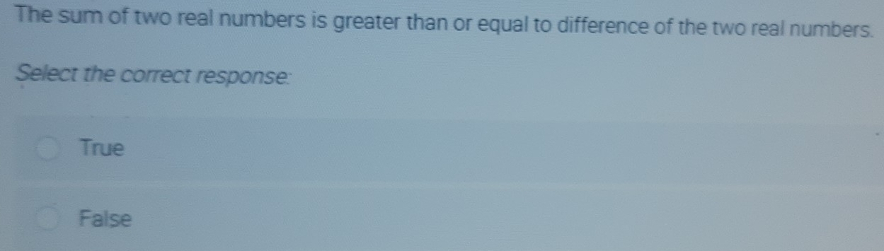 The sum of two real numbers is greater than or equal to difference of the two real numbers.
Select the correct response:
True
False