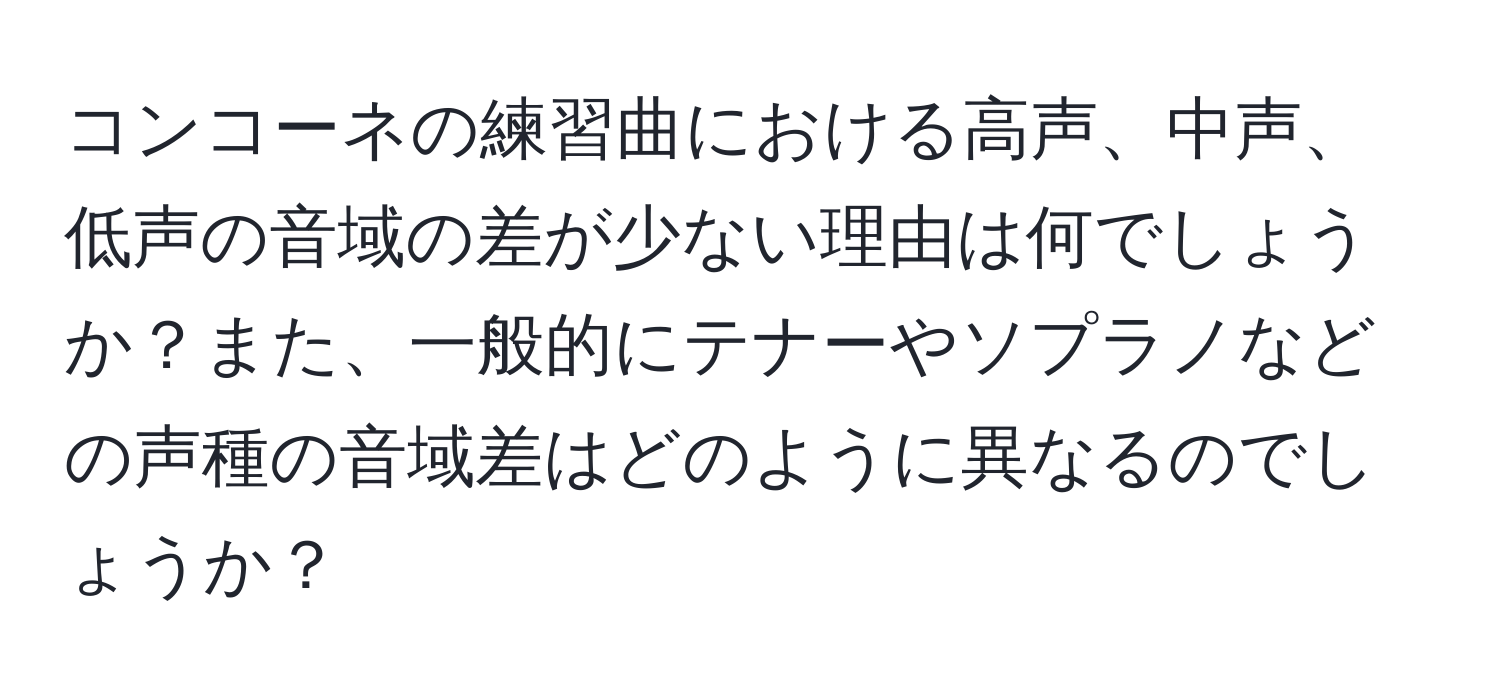 コンコーネの練習曲における高声、中声、低声の音域の差が少ない理由は何でしょうか？また、一般的にテナーやソプラノなどの声種の音域差はどのように異なるのでしょうか？