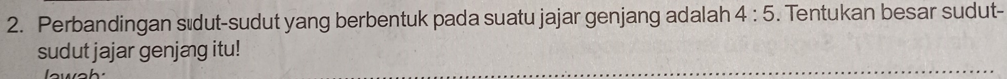 Perbandingan sødut-sudut yang berbentuk pada suatu jajar genjang adalah 4:5. Tentukan besar sudut- 
sudut jajar genjæg itu! 
lewah