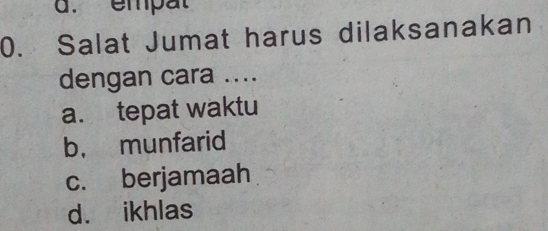 a. empat
0. Salat Jumat harus dilaksanakan
dengan cara ....
a. tepat waktu
b， munfarid
c. berjamaah
d. ikhlas