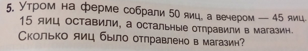 Утром на ферме собрали 5Ο яиц, а вечером — 45 яиц.
15 яиц оставили, а остальные отправили в магазин. 
Сколько яиц было отπравлено в магазин?