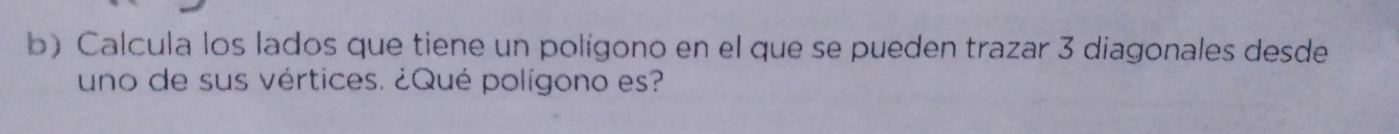 Calcula los lados que tiene un polígono en el que se pueden trazar 3 diagonales desde 
uno de sus vértices. ¿Qué polígono es?