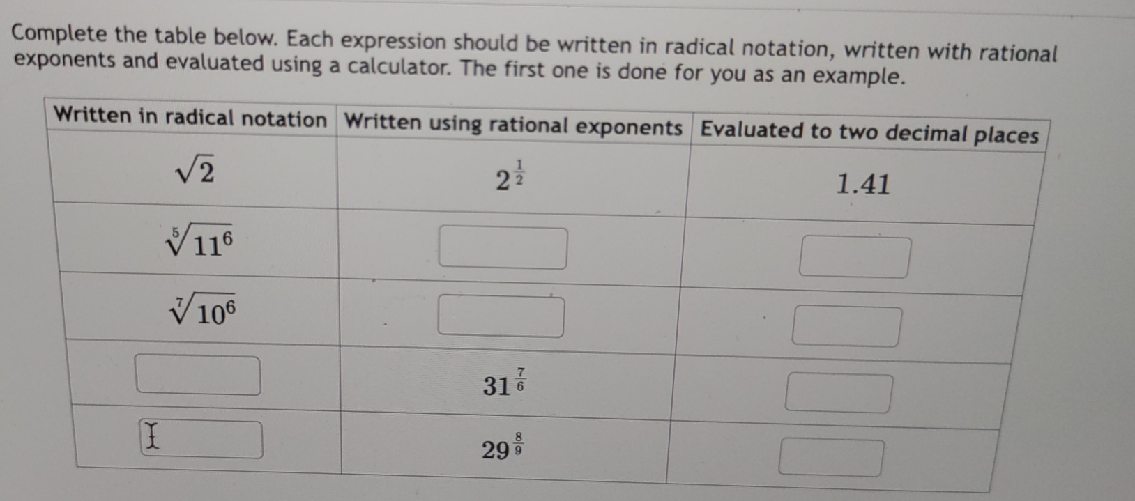 Complete the table below. Each expression should be written in radical notation, written with rational
exponents and evaluated using a calculator. The first one is done for you as