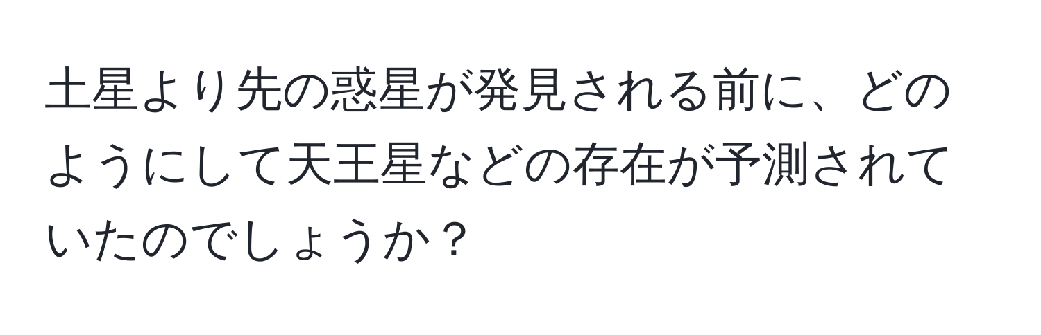 土星より先の惑星が発見される前に、どのようにして天王星などの存在が予測されていたのでしょうか？