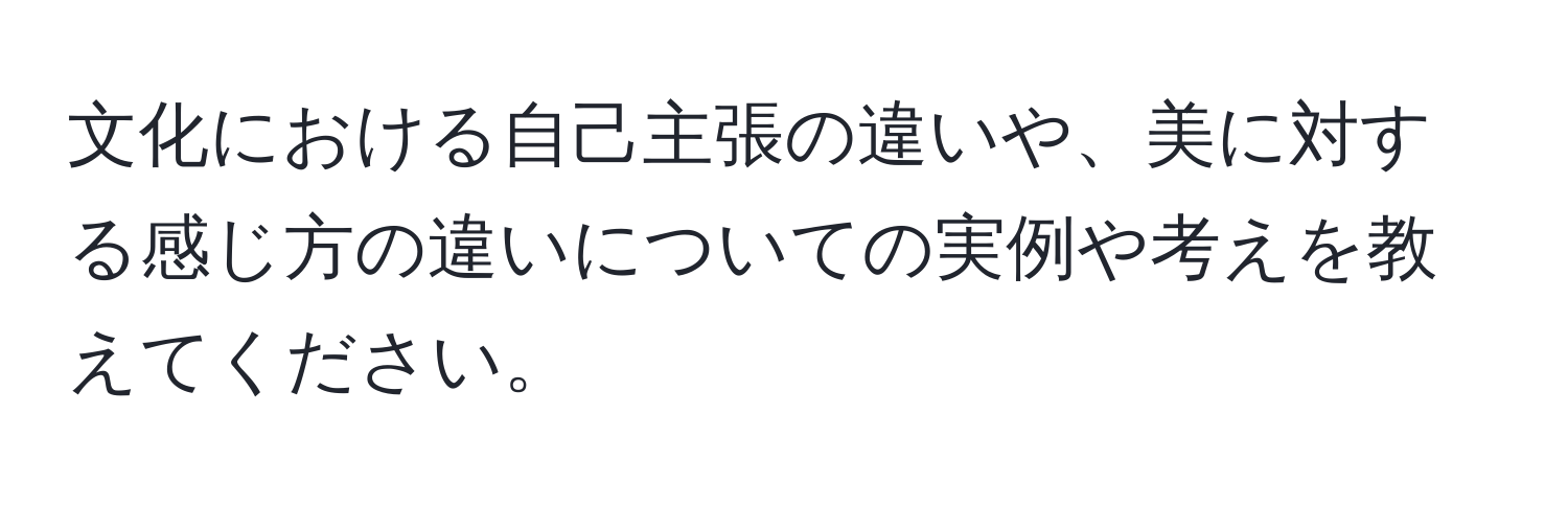 文化における自己主張の違いや、美に対する感じ方の違いについての実例や考えを教えてください。