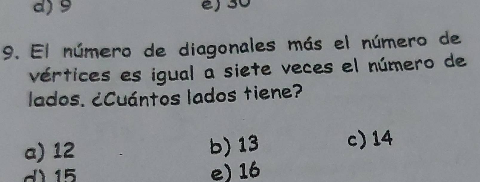 d) 9 e) 30
9. El número de diagonales más el número de
vértices es igual a siete veces el número de
lados. ¿Cuántos lados tiene?
a) 12 b) 13
c) 14
d 15 e) 16