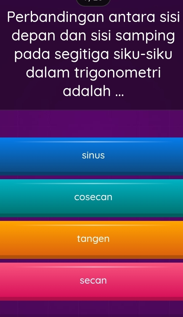 Perbandingan antara sisi
depan dan sisi samping
pada segitiga siku-siku
dalam trigonometri
adalah ...
sinus
cosecan
tangen
secan