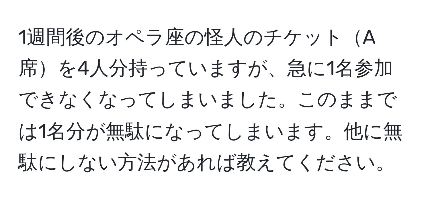 1週間後のオペラ座の怪人のチケットA席を4人分持っていますが、急に1名参加できなくなってしまいました。このままでは1名分が無駄になってしまいます。他に無駄にしない方法があれば教えてください。