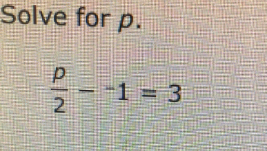 Solve for p.
 p/2 -^-1=3