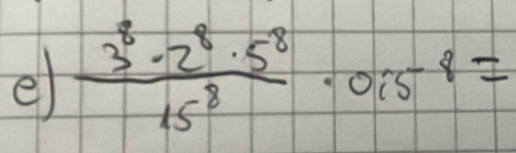  3^8· 2^8· 5^8/15^8 · 0.i5^(-8)=