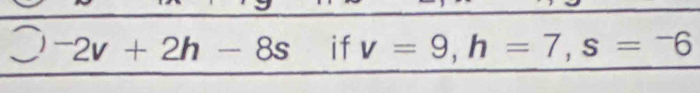 ^-2v+2h-8s if v=9, h=7, s=-6