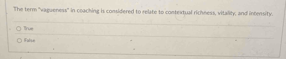 The term "vagueness" in coaching is considered to relate to contextual richness, vitality, and intensity.
True
False