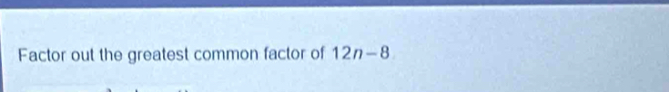 Factor out the greatest common factor of 12n-8