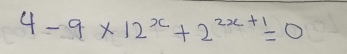 4-9* 12^x+2^(2x+1)=0