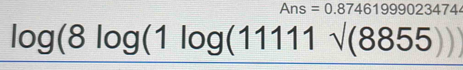 Ans=0.874619990234744
log (8log (1log (11111sqrt((8855)))
|