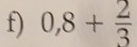 0,8+ 2/3 