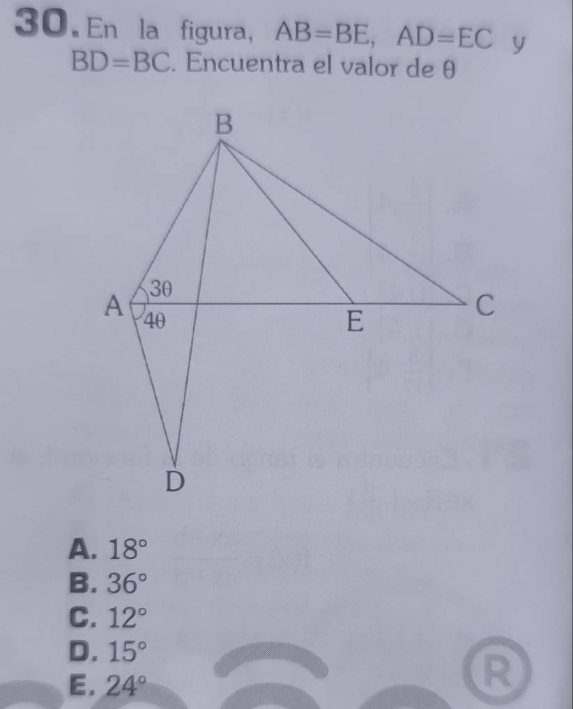 En la figura, AB=BE, AD=EC y
BD=BC. Encuentra el valor de θ
A. 18°
B. 36°
C. 12°
D. 15°
E. 24°
R