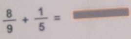  8/9 + 1/5 =frac 