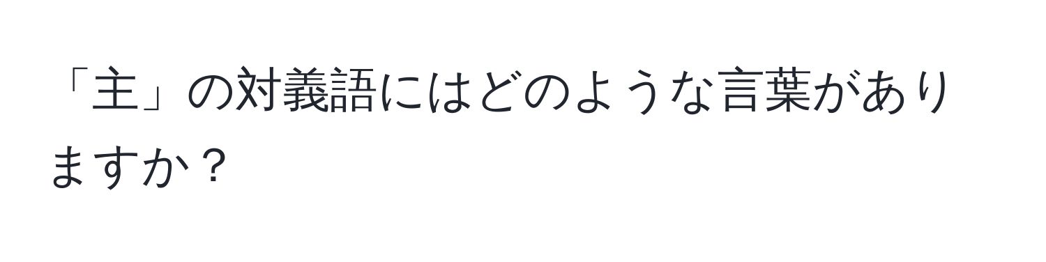 「主」の対義語にはどのような言葉がありますか？