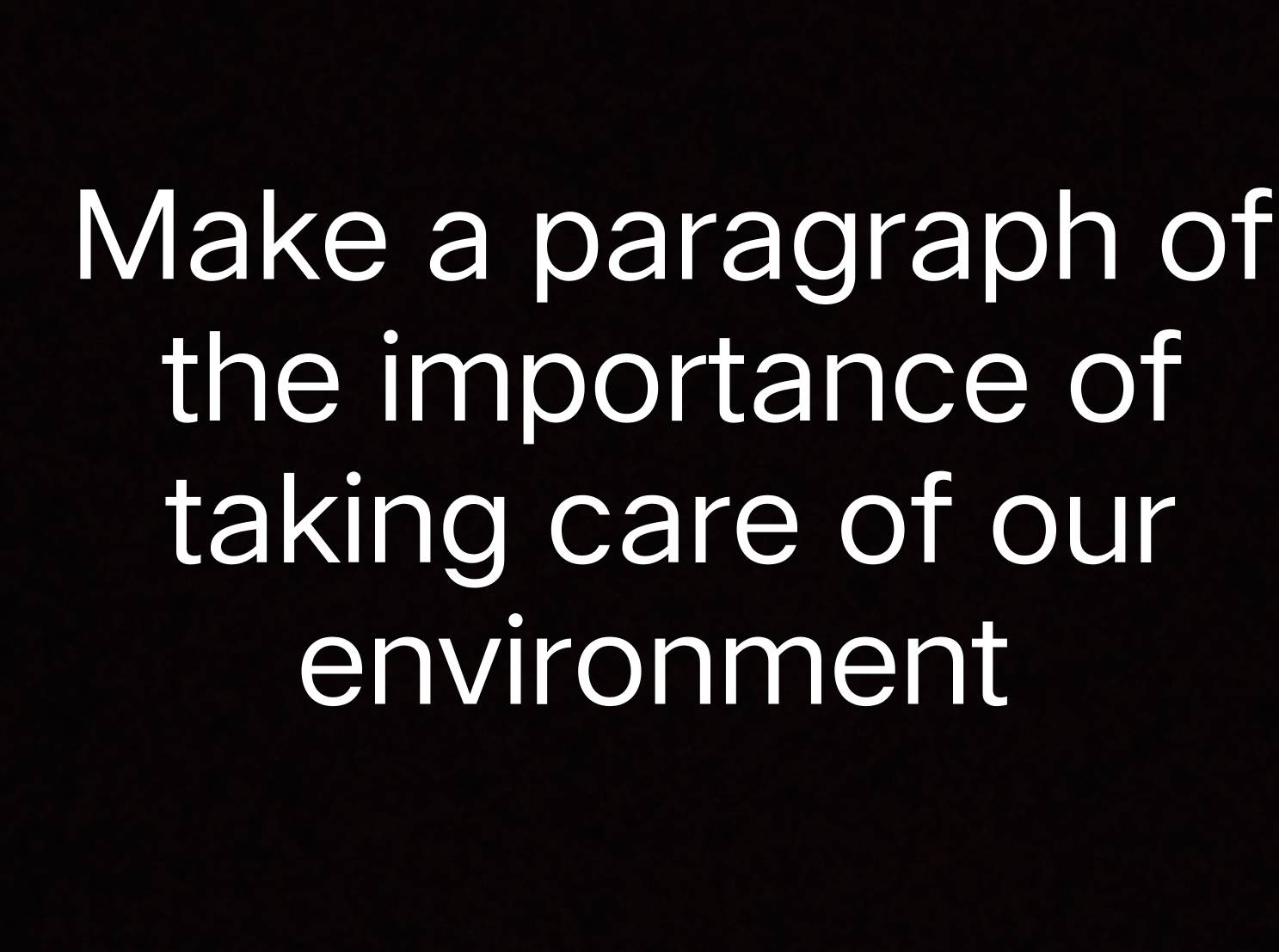 Make a paragraph of 
the importance of 
taking care of our 
environment