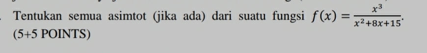 Tentukan semua asimtot (jika ada) dari suatu fungsi f(x)= x^3/x^2+8x+15 .
5+5 POINTS)