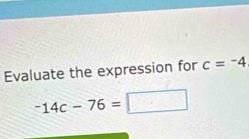 Evaluate the expression for c=^-4
-14c-76= 1