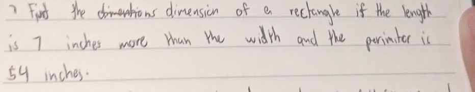 ?Firsd thes dimension of a rectangle if the length 
is 7 inches more than the width and the perinter is
59 inches.