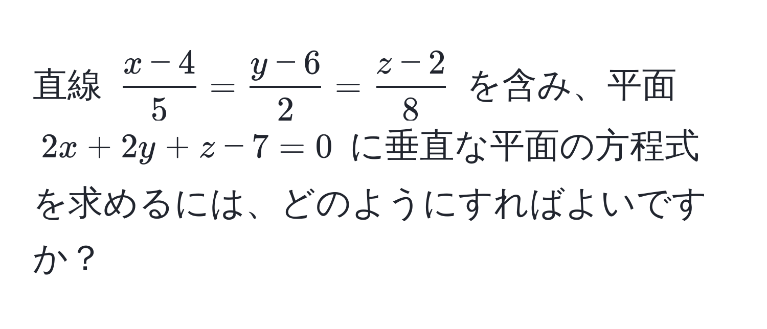 直線 $ (x-4)/5  =  (y-6)/2  =  (z-2)/8 $ を含み、平面 $2x + 2y + z - 7 = 0$ に垂直な平面の方程式を求めるには、どのようにすればよいですか？