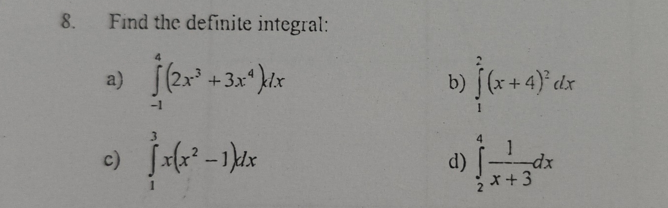 Find the definite integral: 
a) ∈tlimits _(-1)^4(2x^3+3x^4)dx ∈tlimits _1^(2(x+4)^2)dx
b) 
c) ∈tlimits _1^(3x(x^2)-1)dx ∈tlimits _2^(4frac 1)x+3dx
d)