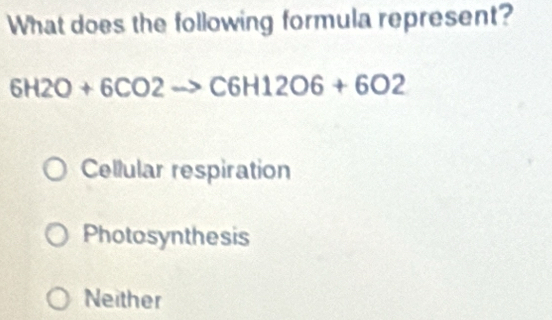 What does the following formula represent?
6H2O+6CO2to C6H12O6+6O2
Cellular respiration
Photosynthesis
Neither