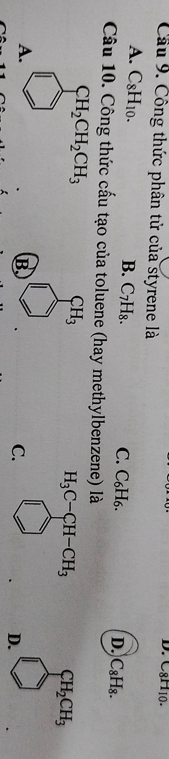 C8H_10. 
Câu 9. Công thức phân tử của styrene là
A. C_8H_10. B. C_7H_8. C. C_6H_6.
D. C_8H_8. 
Câu 10. Công thức cấu tạo của toluene (hay methylbenzene) là
CH_2CH_2CH_3
CH_3
H_3C-CH-CH_3
CH_2CH_3
A.
B.
C.
) 
D.