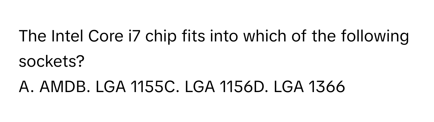 The Intel Core i7 chip fits into which of the following sockets? 

A. AMDB. LGA 1155C. LGA 1156D. LGA 1366