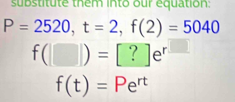 substitute thêm into our equation:
P=2520, t=2, f(2)=5040
f(□ )=[?]e^(r^□)
f(t)=Pe^(rt)