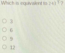 Which is equivalent to 243^5 ?
3
6
9
12