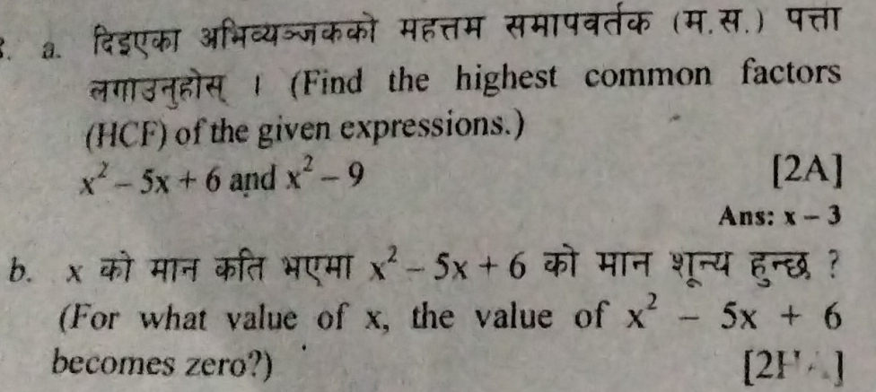 दिइएका अभिव्यञ्जकको महत्तम समापवर्तक (म.स.) पत्ता 
लगाउनुहोस् | (Find the highest common factors 
(HCF) of the given expressions.)
x^2-5x+6 and x^2-9 [2A] 
Ans: x-3
b. x को मान कति भएमा x^2-5x+6 को मान शून्य हुन्छ ? 
(For what value of x, the value of x^2-5x+6
becomes zero?) [2F/_4]