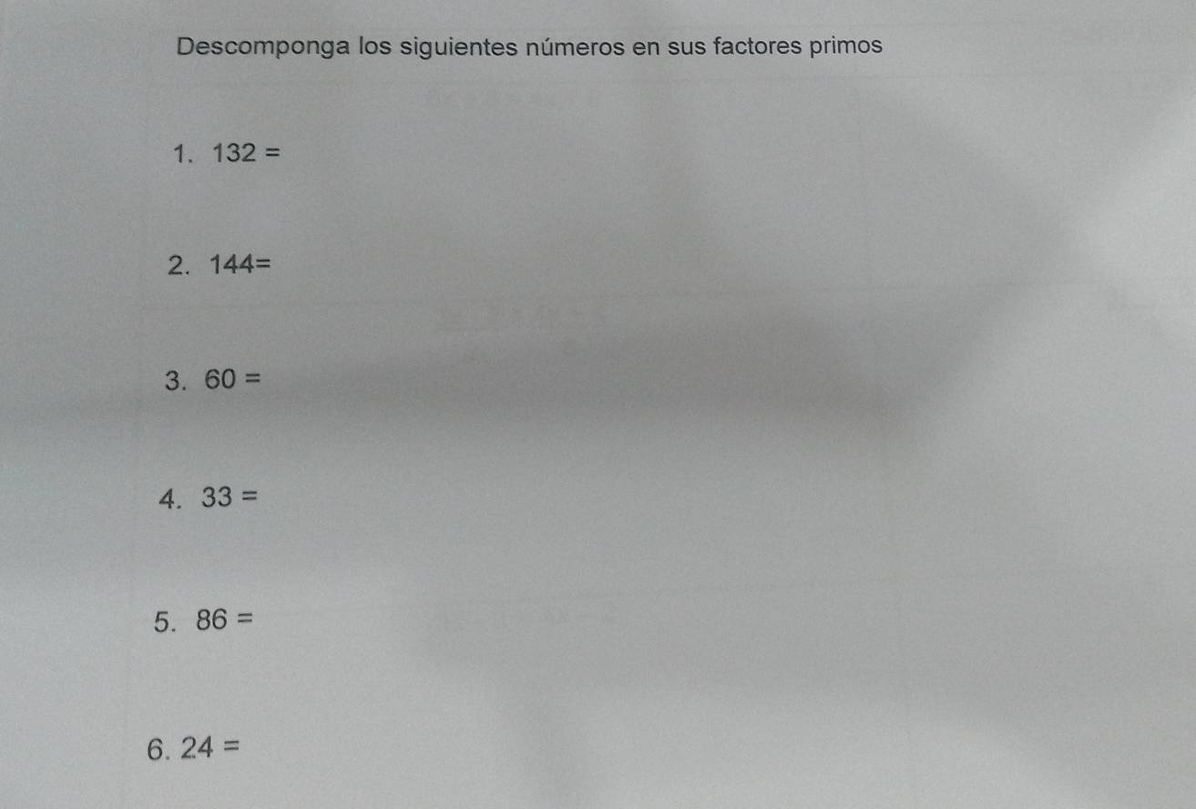 Descomponga los siguientes números en sus factores primos 
1. 132=
2. 144=
3. 60=
4. 33=
5. 86=
6. 24=