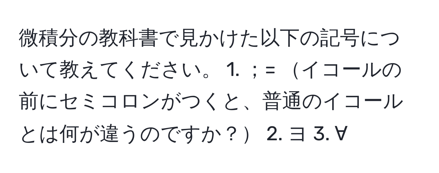 微積分の教科書で見かけた以下の記号について教えてください。 1. ；= イコールの前にセミコロンがつくと、普通のイコールとは何が違うのですか？ 2. ヨ 3. ∀