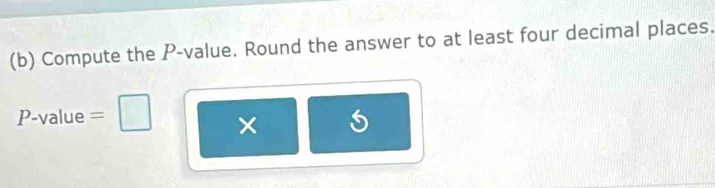 Compute the P -value. Round the answer to at least four decimal places.
P value 
×