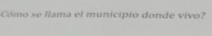 Cómo se llama el municipio donde vivo?