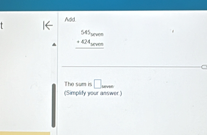 Add,
beginarrayr 545seven +424seven hline endarray
The sum is □ seven 
(Simplify your answer.)
