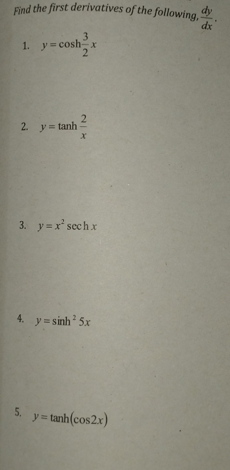 Find the first derivatives of the following,  dy/dx . 
1. y=cos h 3/2 x
2. y=tan h 2/x 
3. y=x^2sec hx
4. y=sin h^25x
5. y=tan h(cos 2x)