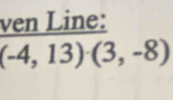 ven Line:
(-4,13)(3,-8)