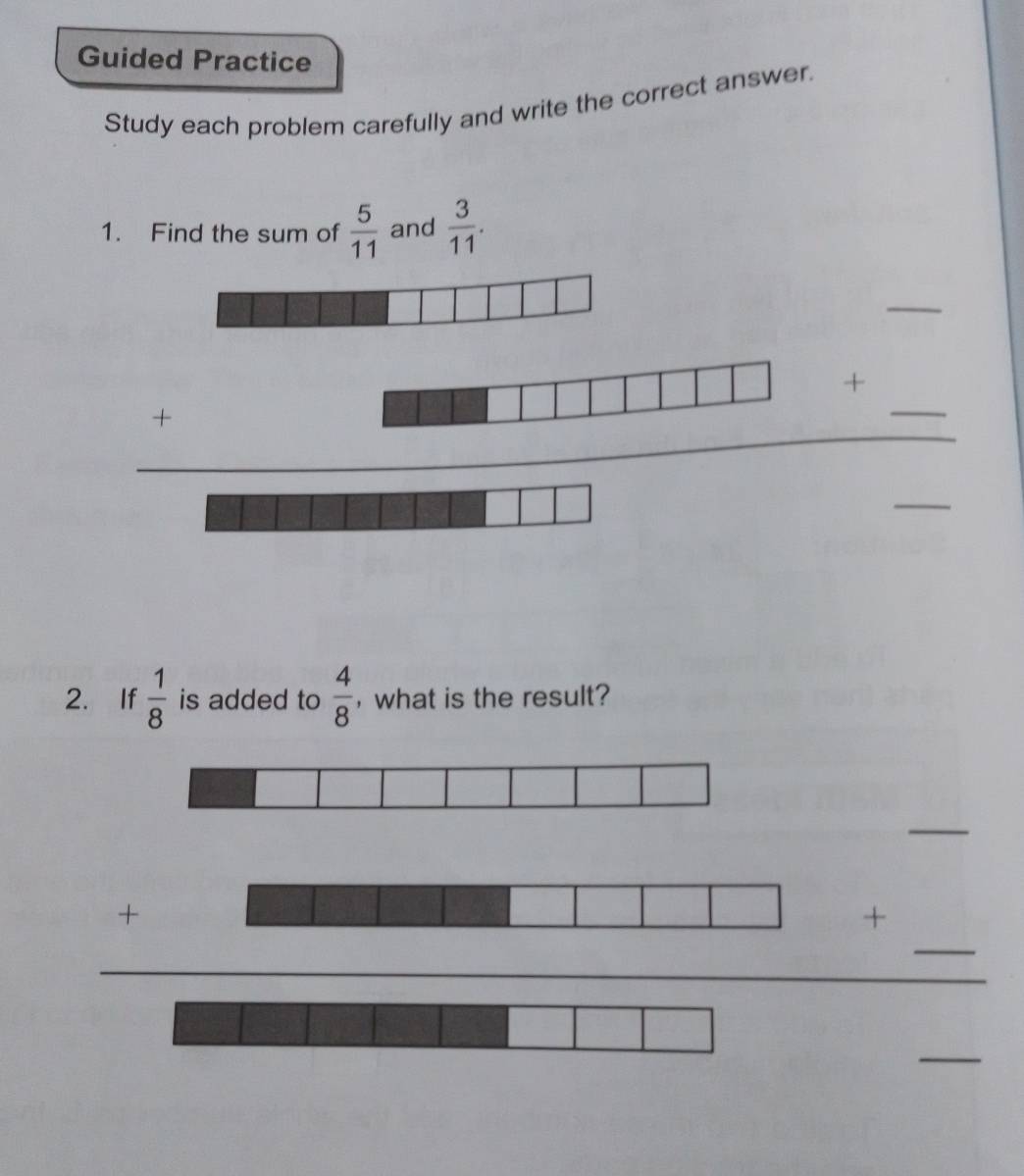 Guided Practice
Study each problem carefully and write the correct answer.
1. Find the sum of  5/11  and  3/11 .
□  ___
overline □ 
□ 
2. If  1/8  is added to  4/8  , what is the result?
_