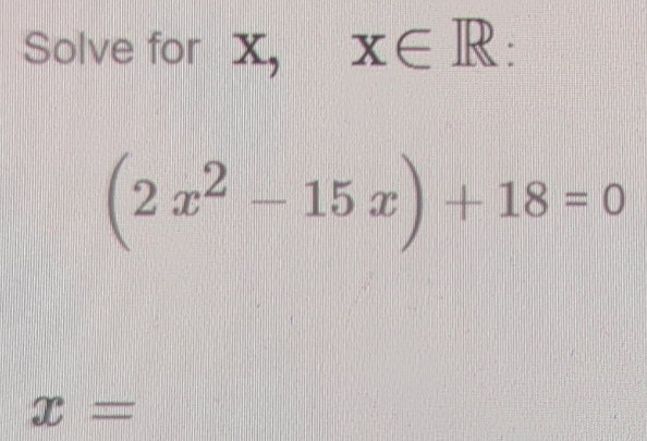 Solve for X, x∈ R :
(2x^2-15x)+18=0
x=