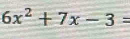 6x^2+7x-3=