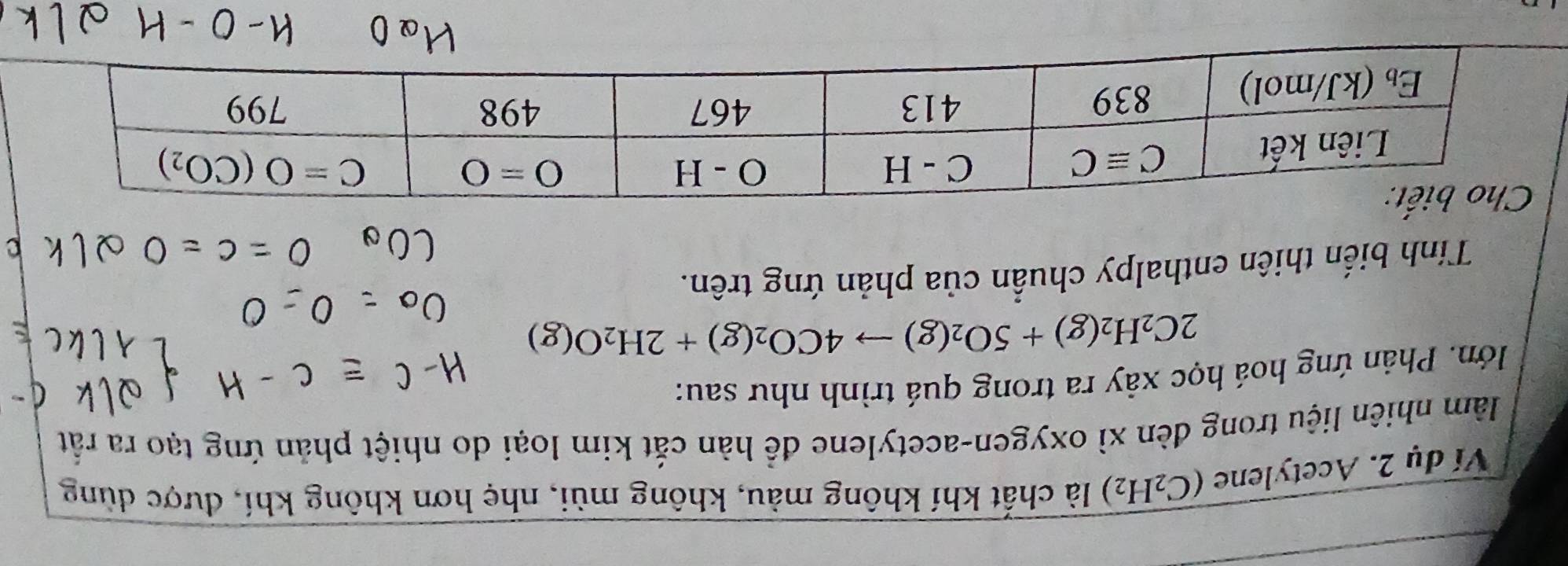 Ví dụ 2. Acetylene (C_2H_2) là chất khí không màu, không mùi, nhẹ hơn không khí, dược dùng
làm nhiên liệu trong đèn xì oxygen-acetylene để hàn cắt kim loại do nhiệt phản ứng tạo ra rất
Pớn. Phản ứng hoá học xây ra trong quá trình như sau:
2C_2H_2(g)+5O_2(g)to 4CO_2(g)+2H_2O(g)
Tính biến thiên enthalpy chuẩn của phản ứng trên.