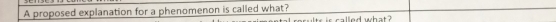 A proposed explanation for a phenomenon is called what? 
is called what